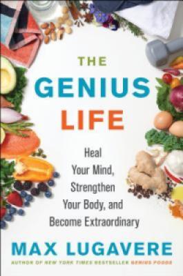 The Genius Life: Heal Your Mind, Strengthen Your Body, and Become Extraordinary - Max Lugavere